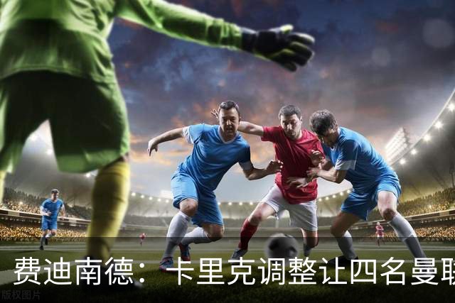 费迪南德:卡里克调整让四名曼联球星受益,桑托斯很稳健